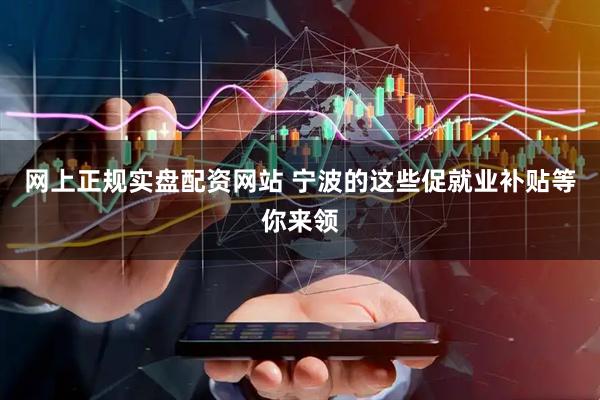 网上正规实盘配资网站 宁波的这些促就业补贴等你来领