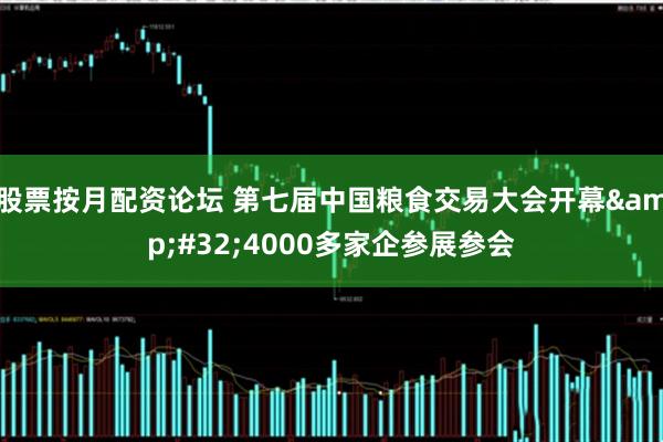 股票按月配资论坛 第七届中国粮食交易大会开幕&#32;4000多家企参展参会