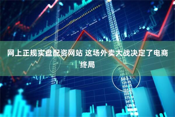 网上正规实盘配资网站 这场外卖大战决定了电商终局