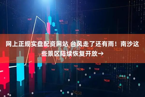网上正规实盘配资网站 台风走了还有雨！南沙这些景区陆续恢复开放→